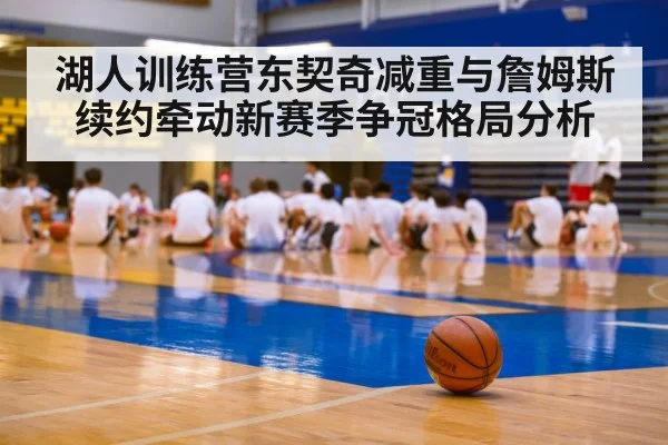 湖人训练营东契奇减重与詹姆斯续约牵动新赛季争冠格局分析