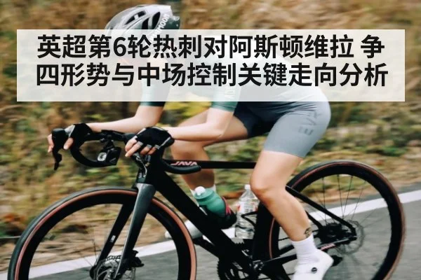 英超第6轮热刺对阿斯顿维拉 争四形势与中场控制关键走向分析