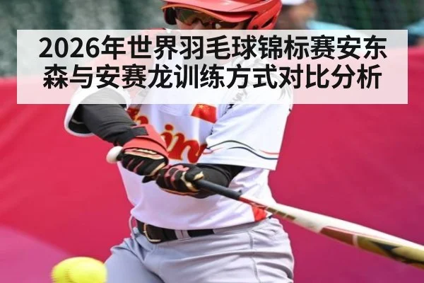 2026年世界羽毛球锦标赛安东森与安赛龙训练方式对比分析